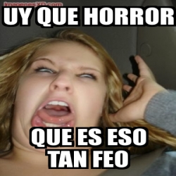 Meme Personalizado - Uy que horror que es eso tan feo ...