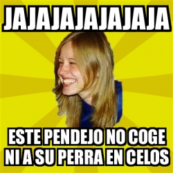 Meme Trologirl Jajajajajajaja Este Pendejo No Coge Ni A Su Perra En Celos