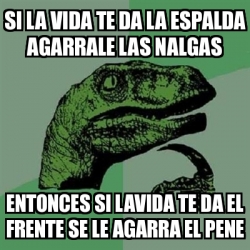 Meme Filosoraptor Si La Vida Te Da La Espalda Agarrale Las Nalgas