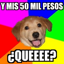 Meme Advice Dog - Y MIS 50 MIL PESOS Â¿QUEEEE? - 7462351