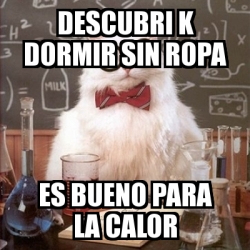 Meme Chemistry Cat - descubri k dormir sin ropa es bueno para la calor -  7686528