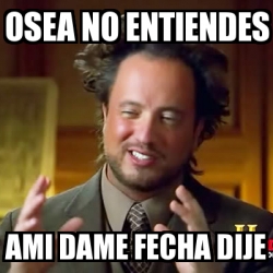 Meme Ancient Aliens Osea No Entiendes Ami Dame Fecha Dije