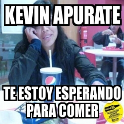 Meme Personalizado Kevin Apurate Te Estoy Esperando Para Comer