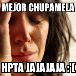 Meme Problems Mejor Chupamela Hpta Jajajaja