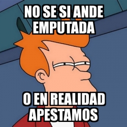 Meme Futurama Fry No Se Si Ande Emputada O En Realidad Apestamos